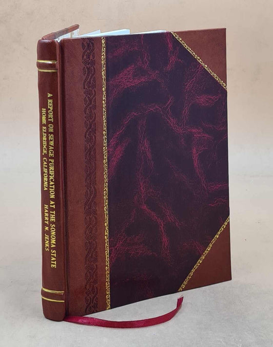 1916 [Leather Bound]. Jenks. A report on sewage purification at the Sonoma State Home, Eldridge, California / by Harry N